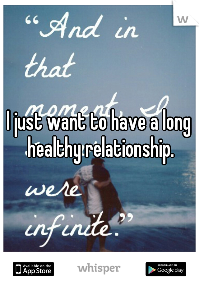 I just want to have a long healthy relationship.