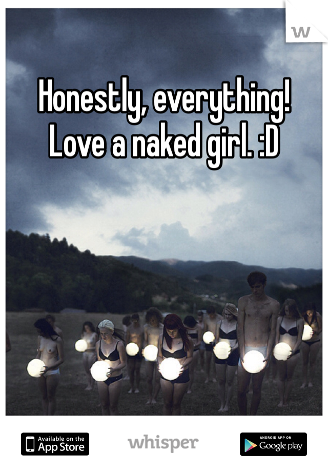 Honestly, everything!
Love a naked girl. :D