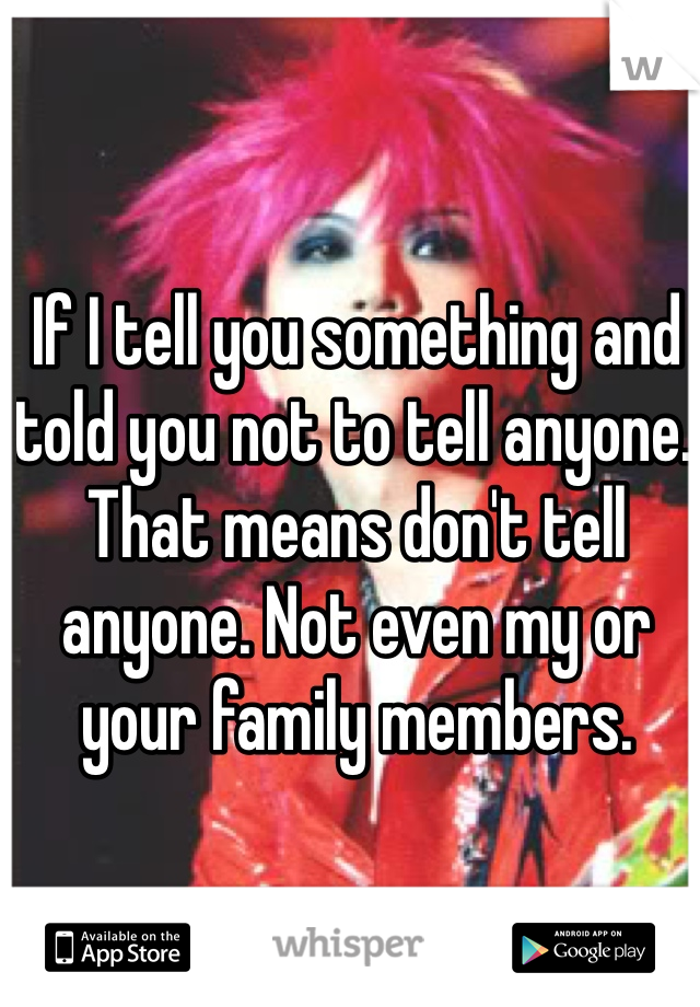 If I tell you something and told you not to tell anyone. That means don't tell anyone. Not even my or your family members. 