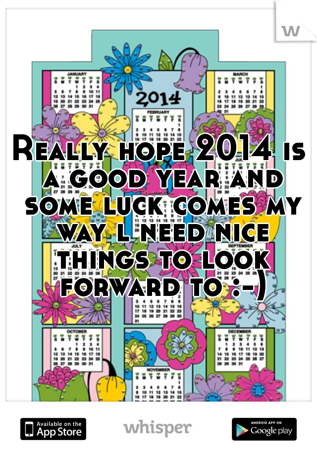 Really hope 2014 is a good year and some luck comes my way l need nice things to look forward to :-)