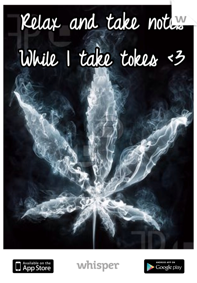 Relax and take notes
While I take tokes <3