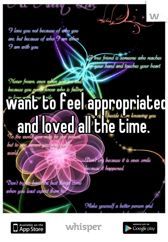 I want to feel appropriated and loved all the time. 