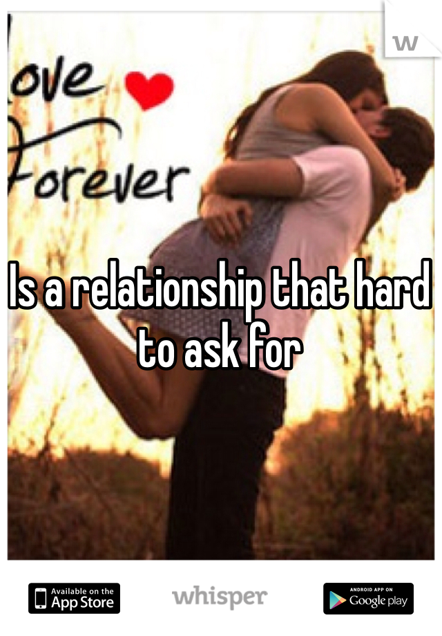 Is a relationship that hard to ask for 