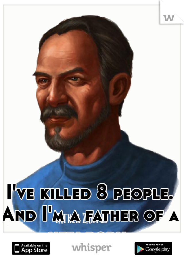 I've killed 8 people. And I'm a father of a new born.