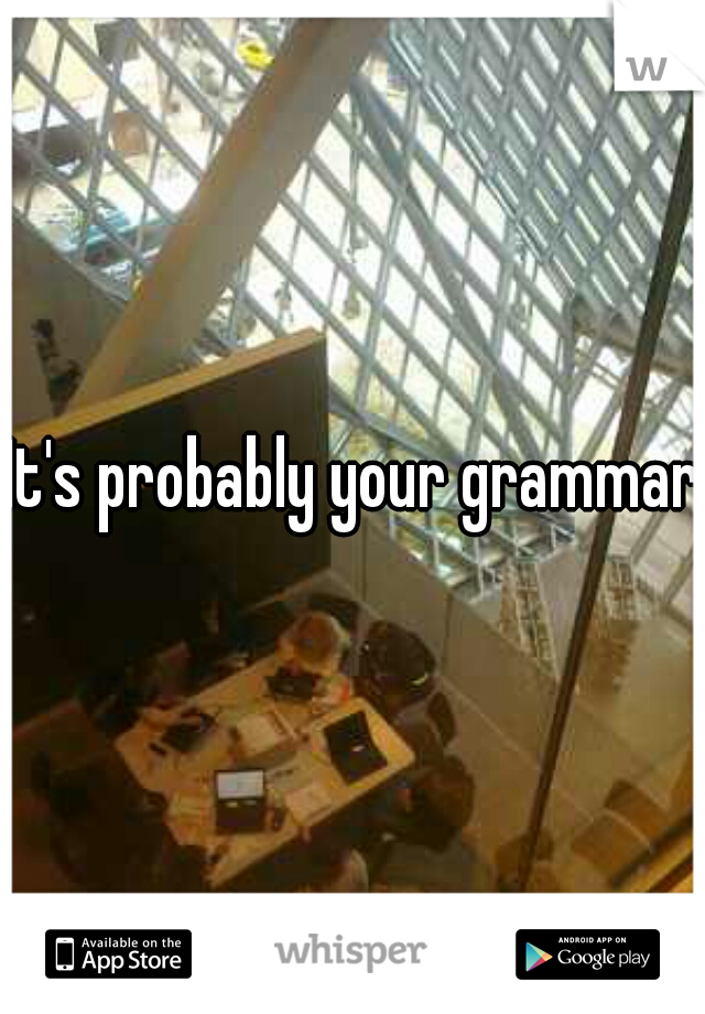 It's probably your grammar 