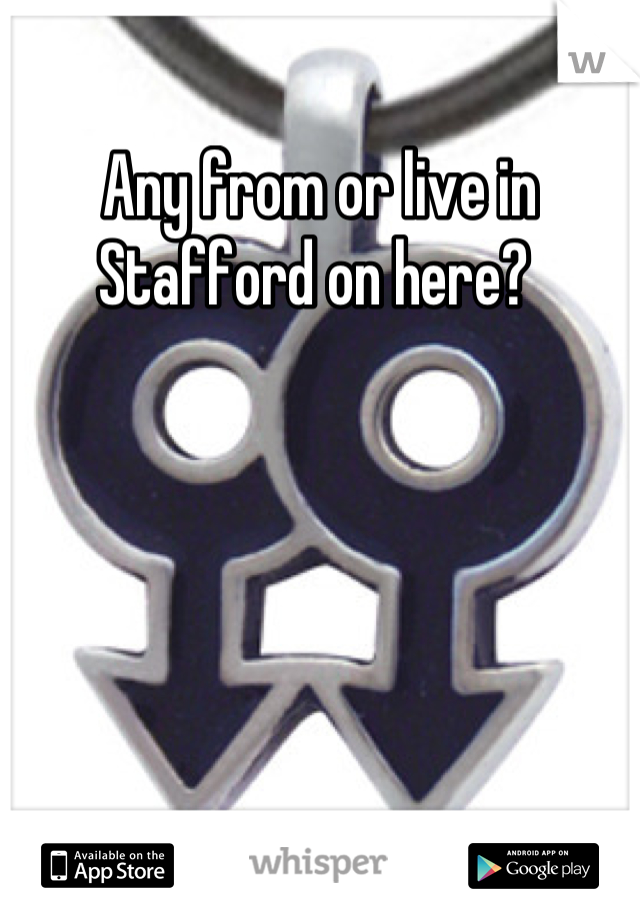 Any from or live in Stafford on here? 