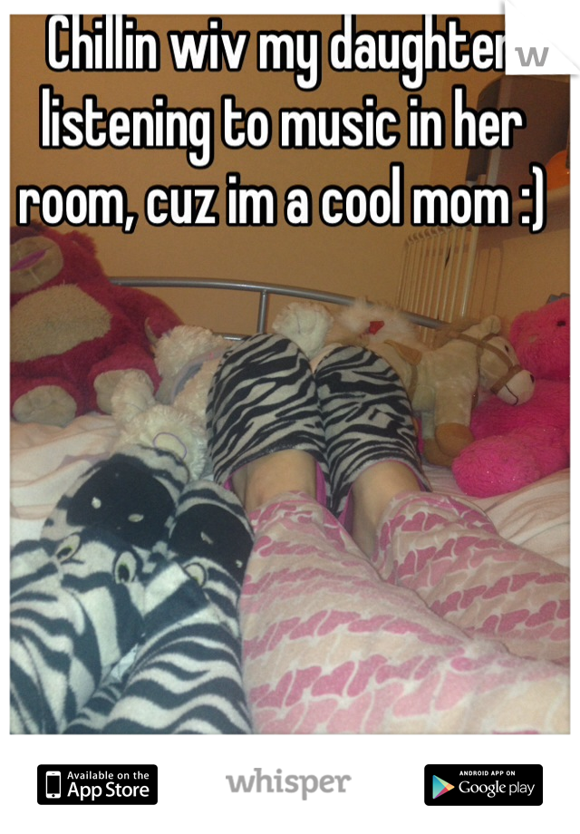 Chillin wiv my daughter listening to music in her room, cuz im a cool mom :)