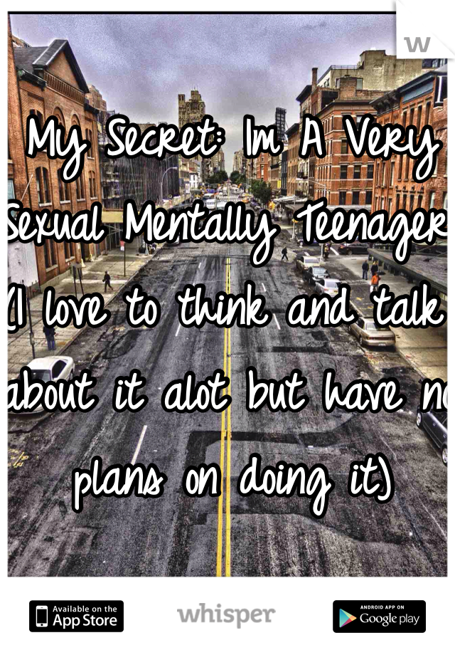 My Secret: Im A Very Sexual Mentally Teenager (I love to think and talk about it alot but have no plans on doing it)