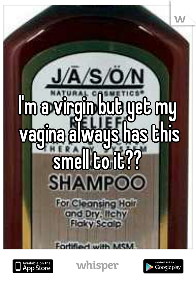 I'm a virgin but yet my vagina always has this smell to it?? 