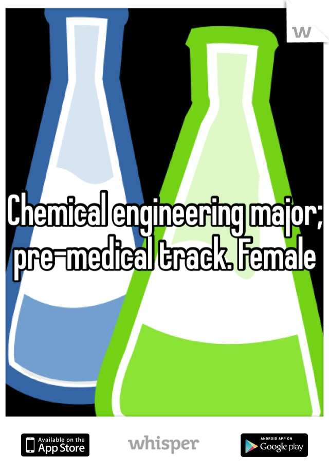 Chemical engineering major; pre-medical track. Female