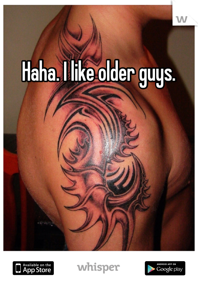 Haha. I like older guys. 