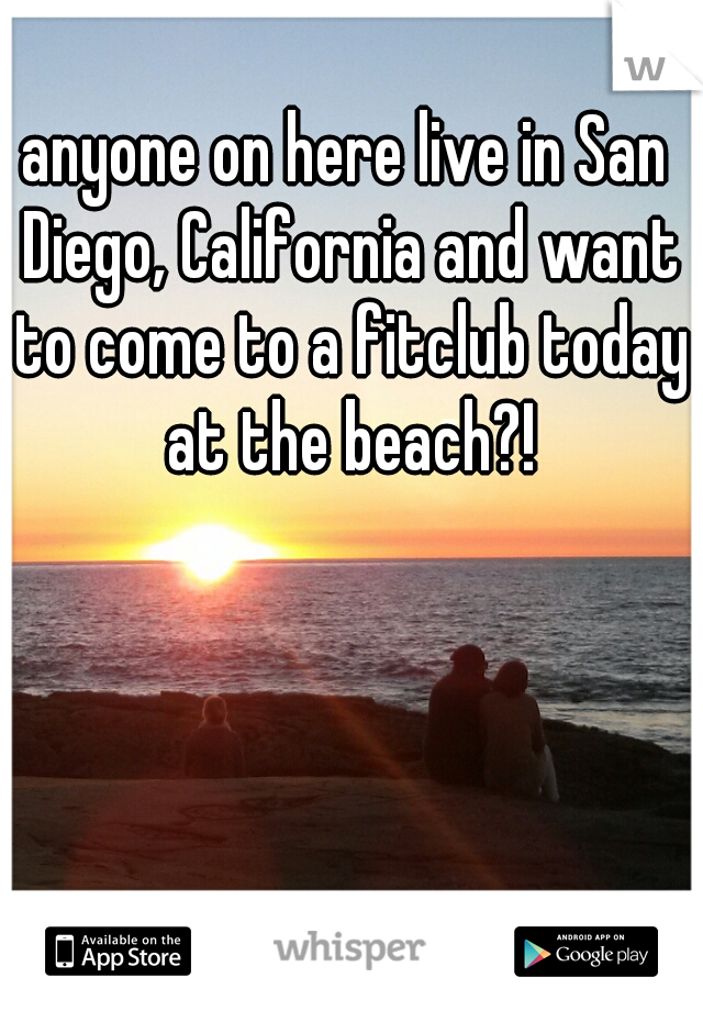 anyone on here live in San Diego, California and want to come to a fitclub today at the beach?!