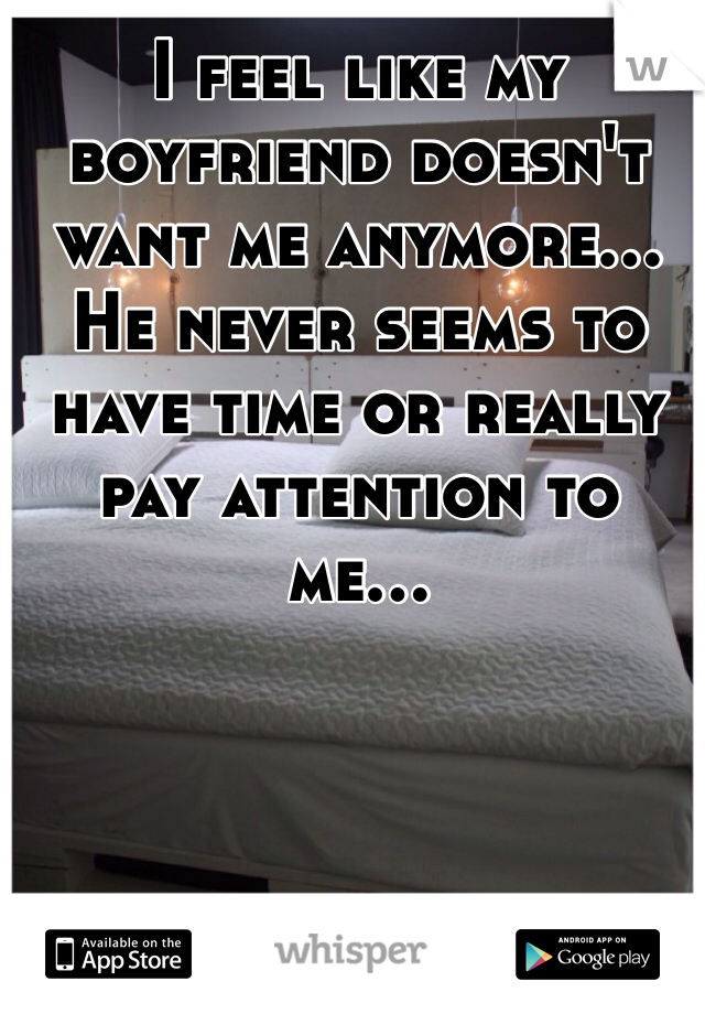 I feel like my boyfriend doesn't want me anymore... He never seems to have time or really pay attention to me... 