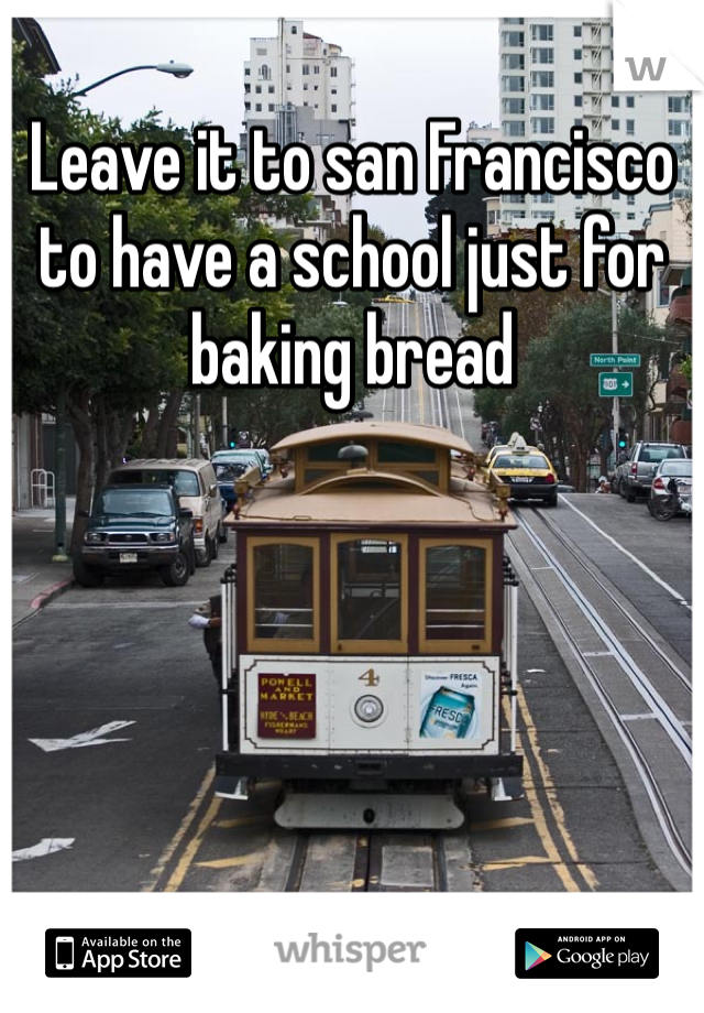 Leave it to san Francisco to have a school just for baking bread 