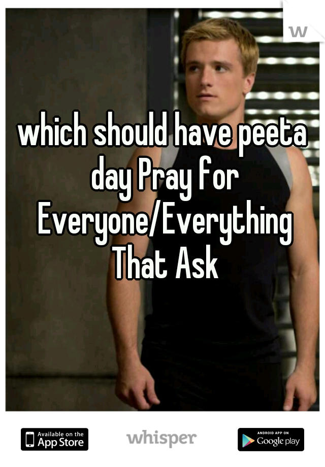 which should have peeta day Pray for Everyone/Everything That Ask
              