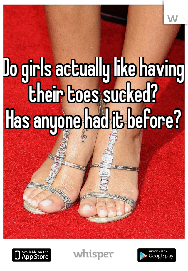 Do girls actually like having their toes sucked?
Has anyone had it before?