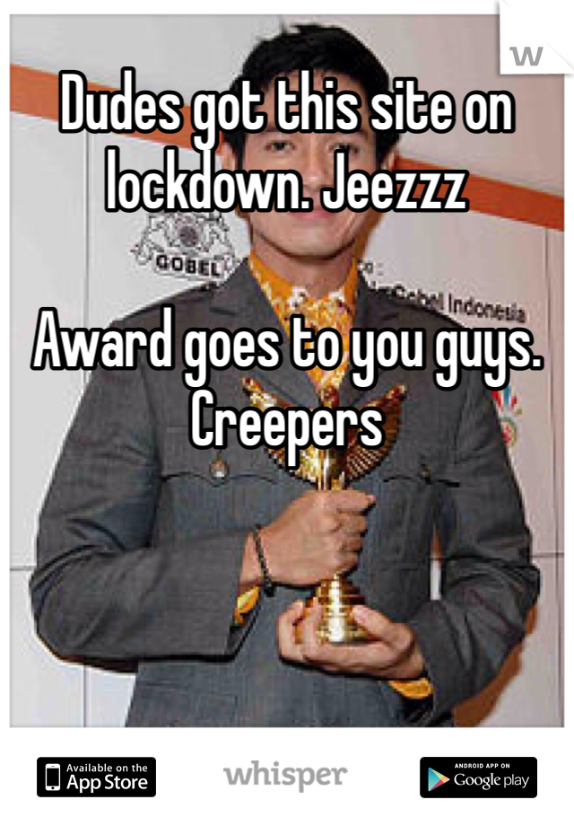 Dudes got this site on lockdown. Jeezzz 

Award goes to you guys. Creepers