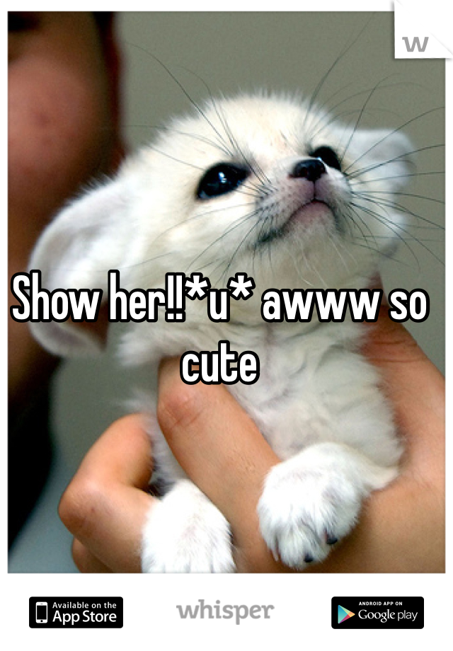 Show her!!*u* awww so cute