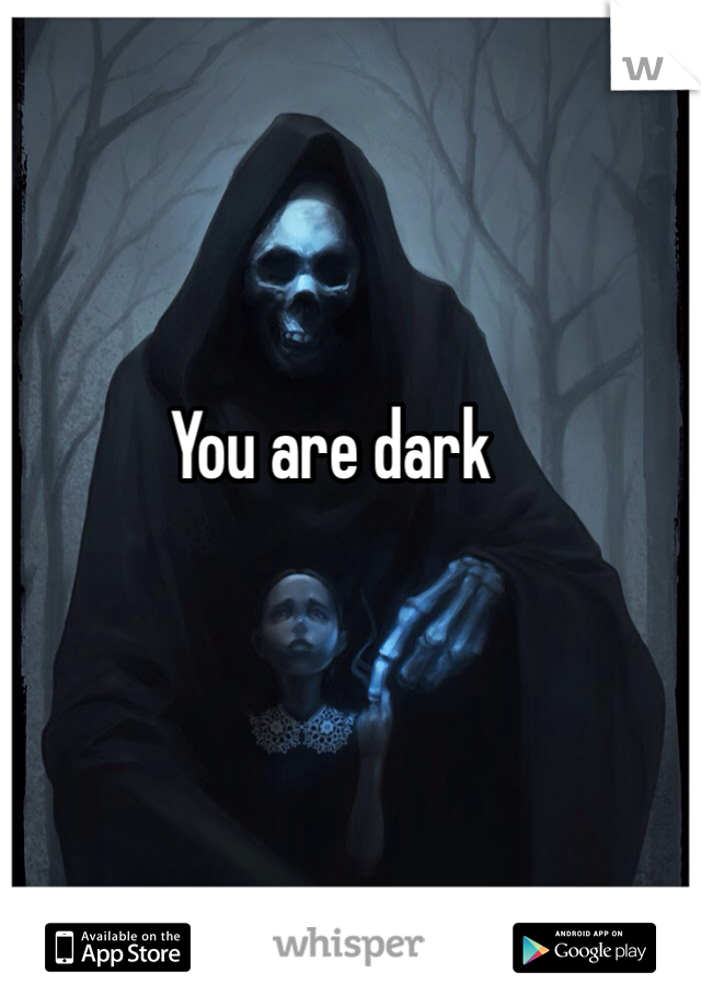 You are dark