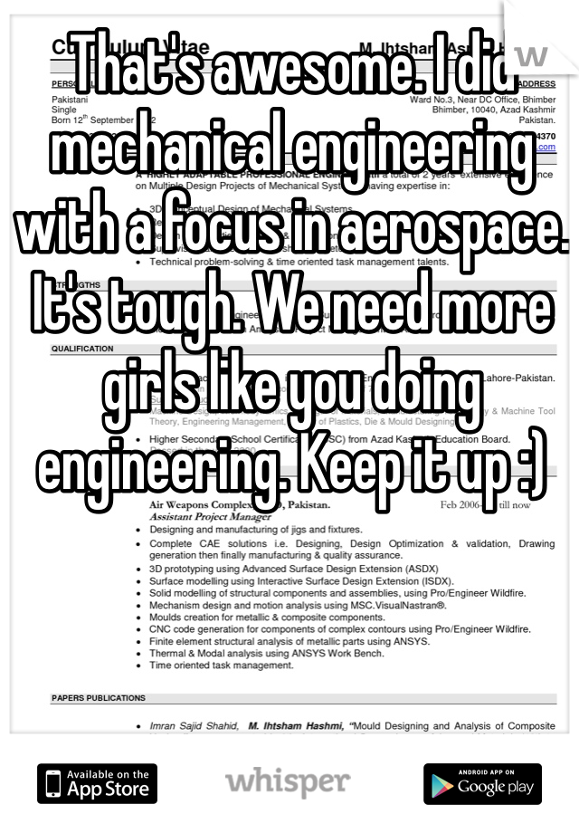 That's awesome. I did mechanical engineering with a focus in aerospace. It's tough. We need more girls like you doing engineering. Keep it up :)