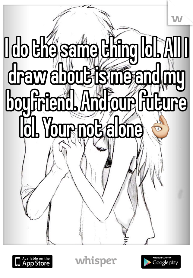 I do the same thing lol. All I draw about is me and my boyfriend. And our future lol. Your not alone 👌