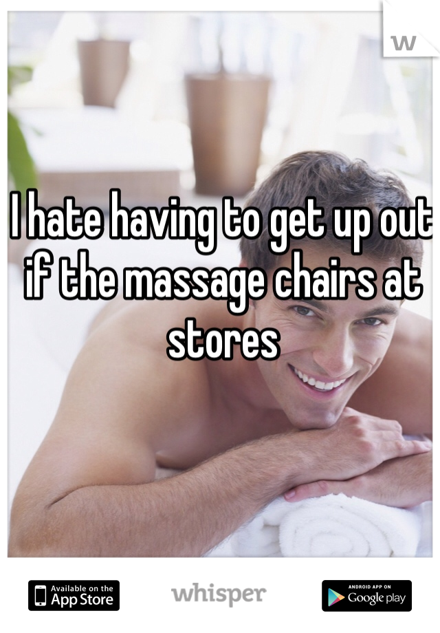 I hate having to get up out if the massage chairs at stores