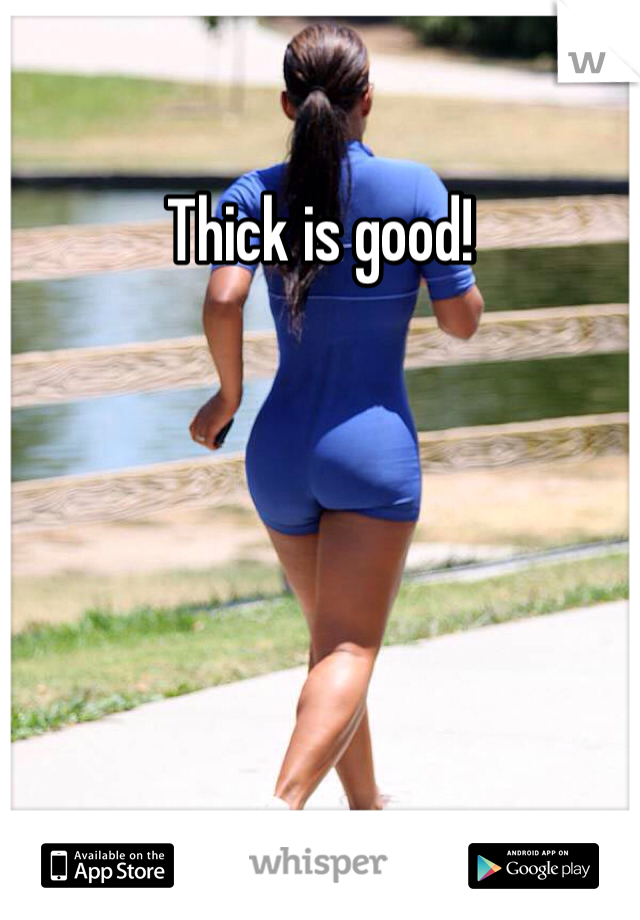 Thick is good!