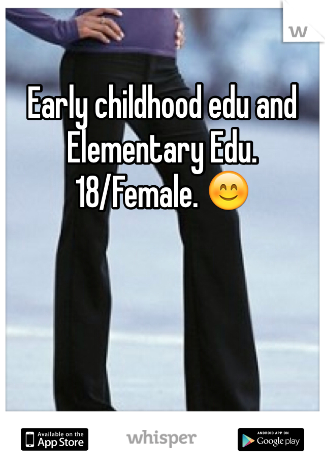 Early childhood edu and Elementary Edu. 
18/Female. 😊