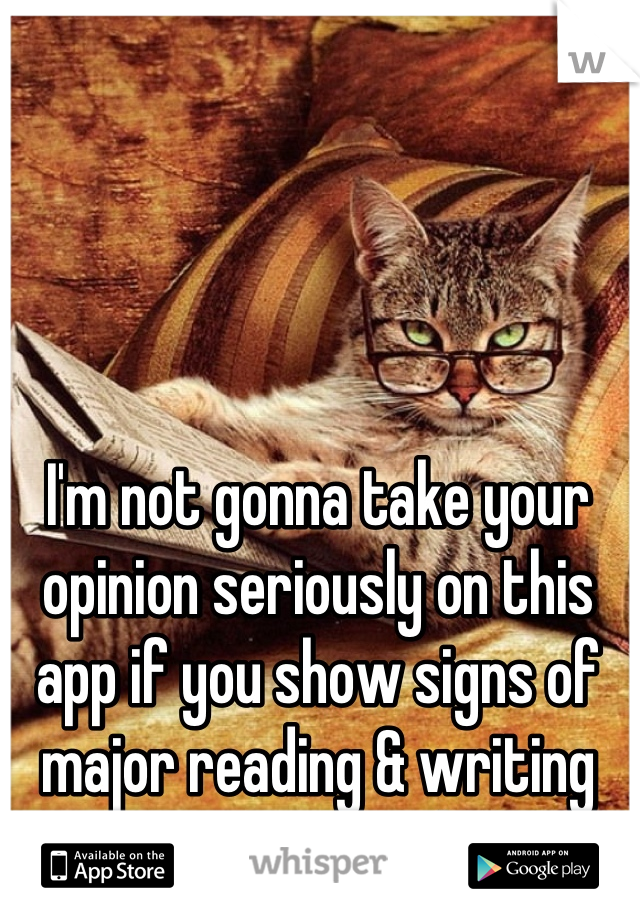 I'm not gonna take your opinion seriously on this app if you show signs of major reading & writing issues.. Sorry hun.