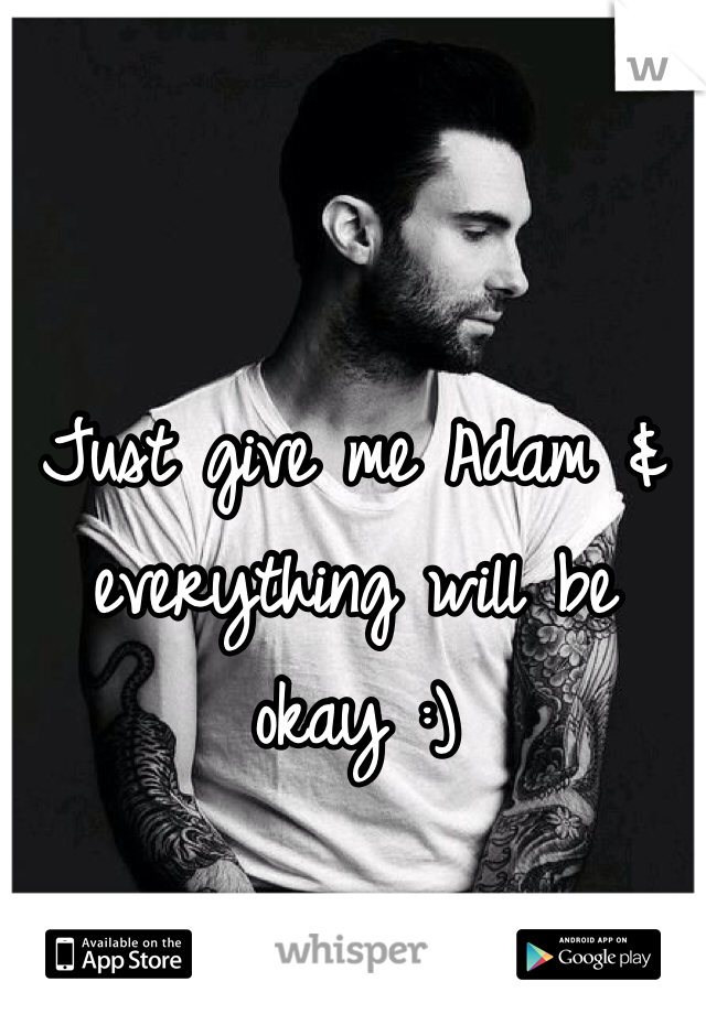 Just give me Adam & everything will be okay :)