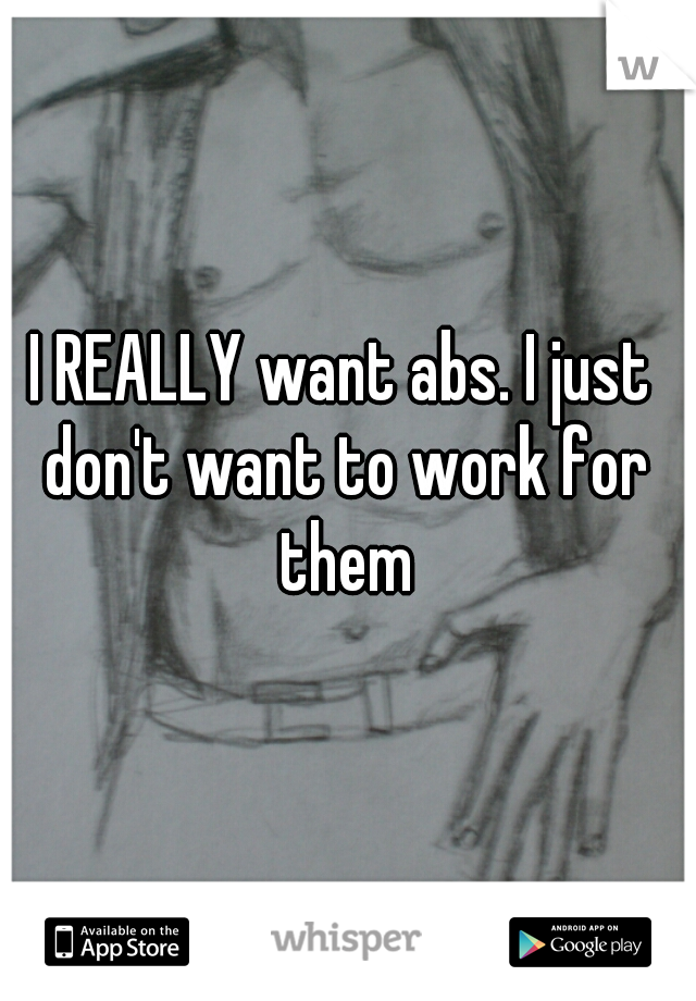 I REALLY want abs. I just don't want to work for them