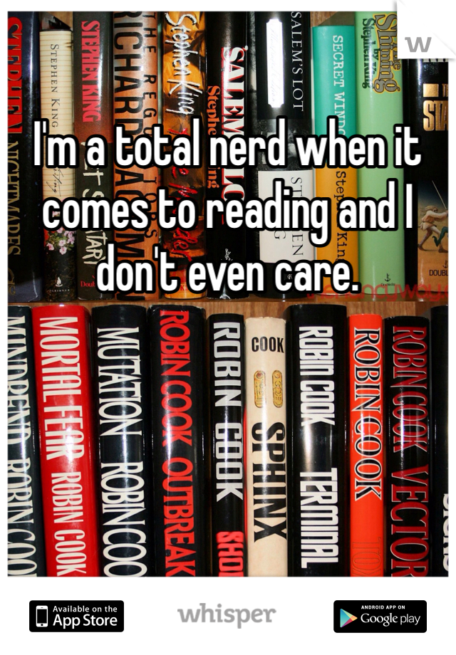 I'm a total nerd when it comes to reading and I don't even care. 