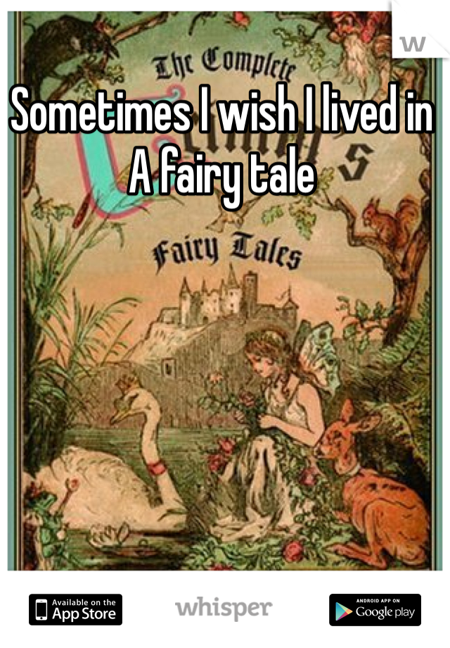 Sometimes I wish I lived in  A fairy tale 