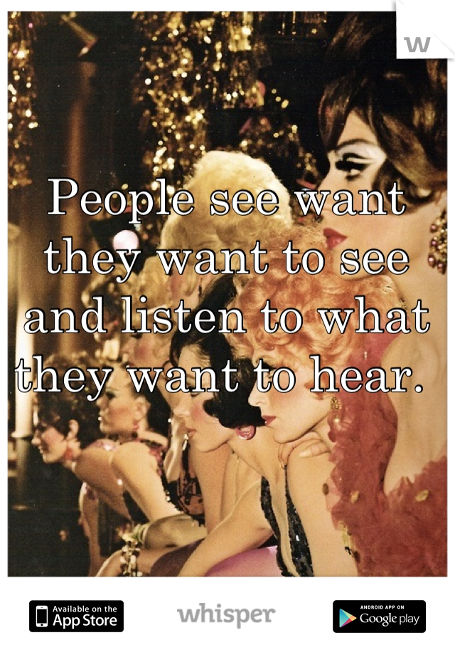 People see want they want to see and listen to what they want to hear. 