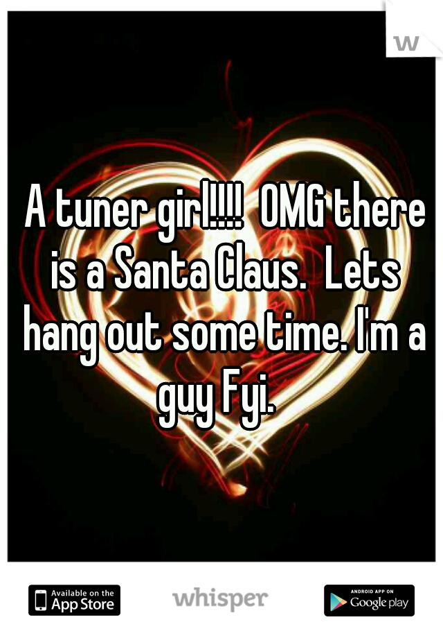  A tuner girl!!!!  OMG there is a Santa Claus.  Lets hang out some time. I'm a guy Fyi.  