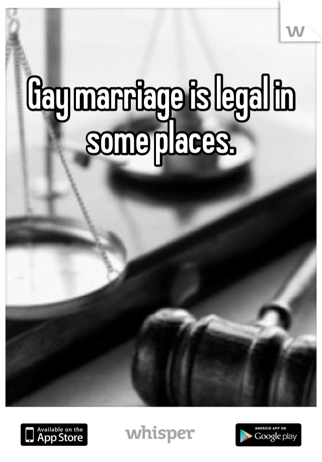 Gay marriage is legal in some places. 