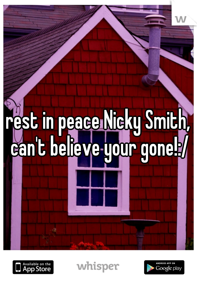 rest in peace Nicky Smith, can't believe your gone!:/