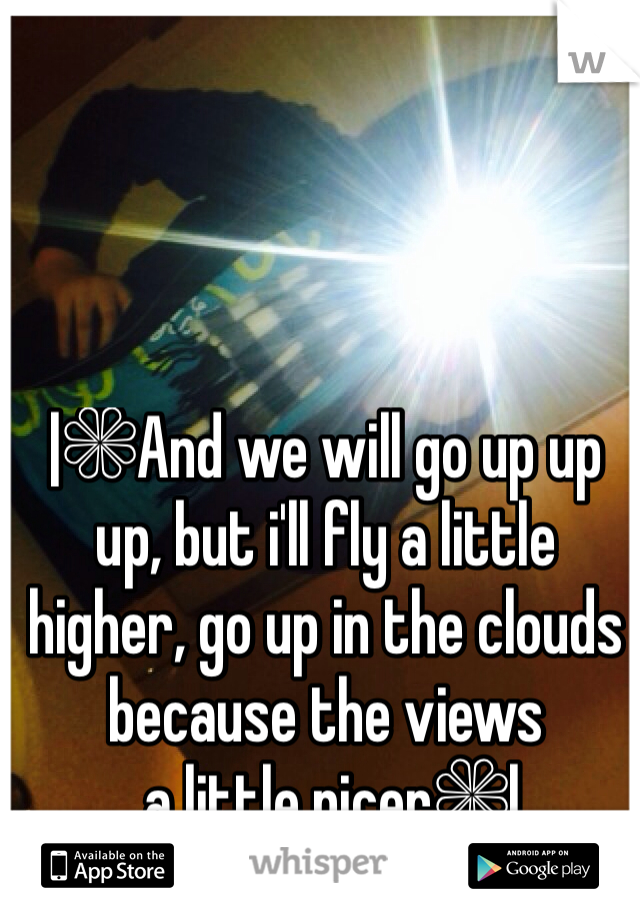 |❁And we will go up up up, but i'll fly a little higher, go up in the clouds because the views
 a little nicer❁| 