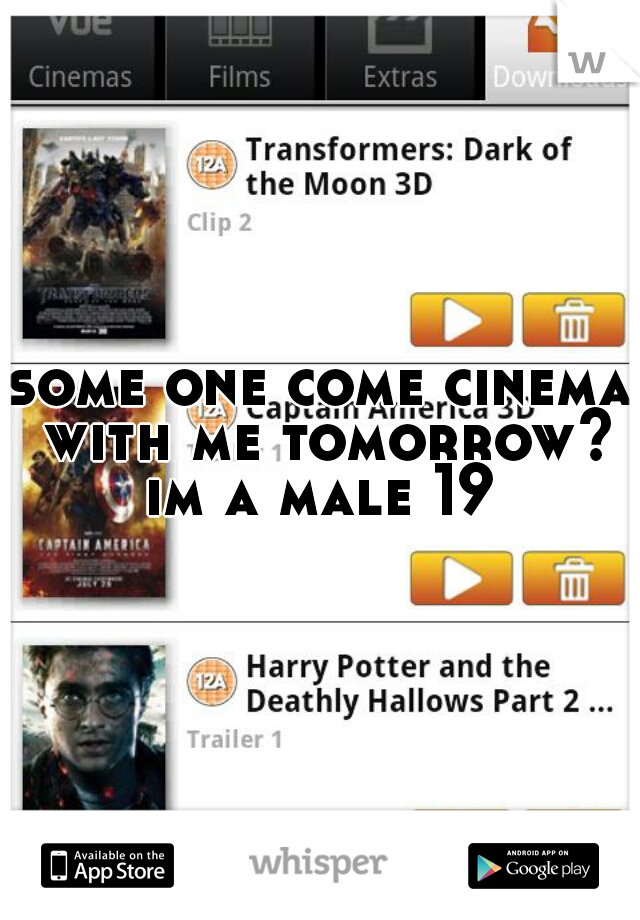 some one come cinema with me tomorrow? im a male 19 