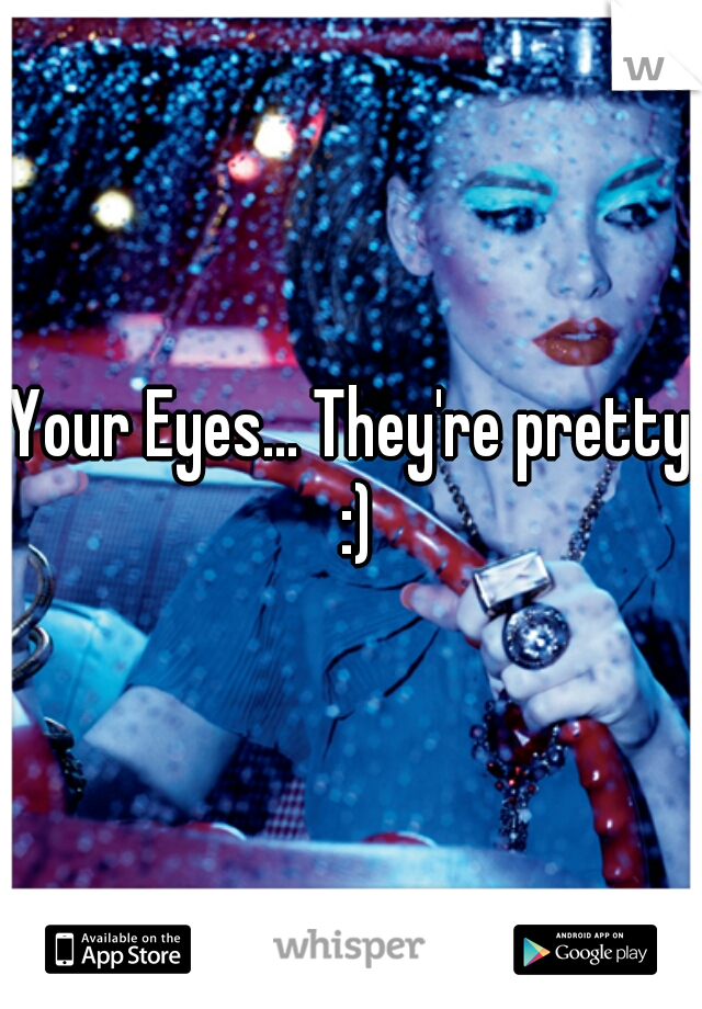 Your Eyes... They're pretty :)