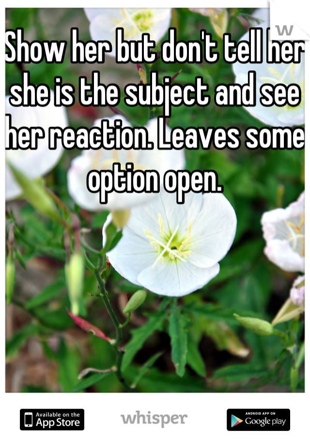 Show her but don't tell her she is the subject and see her reaction. Leaves some option open.