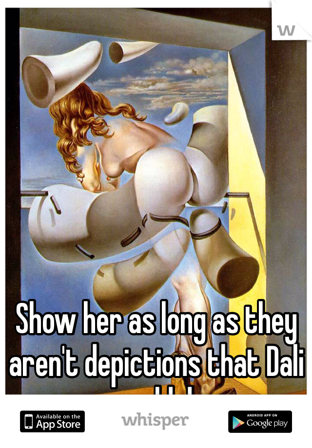 Show her as long as they aren't depictions that Dali would do
