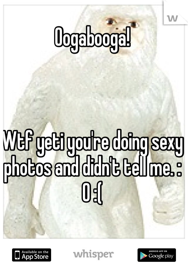 Oogabooga!



Wtf yeti you're doing sexy photos and didn't tell me. :0 :(