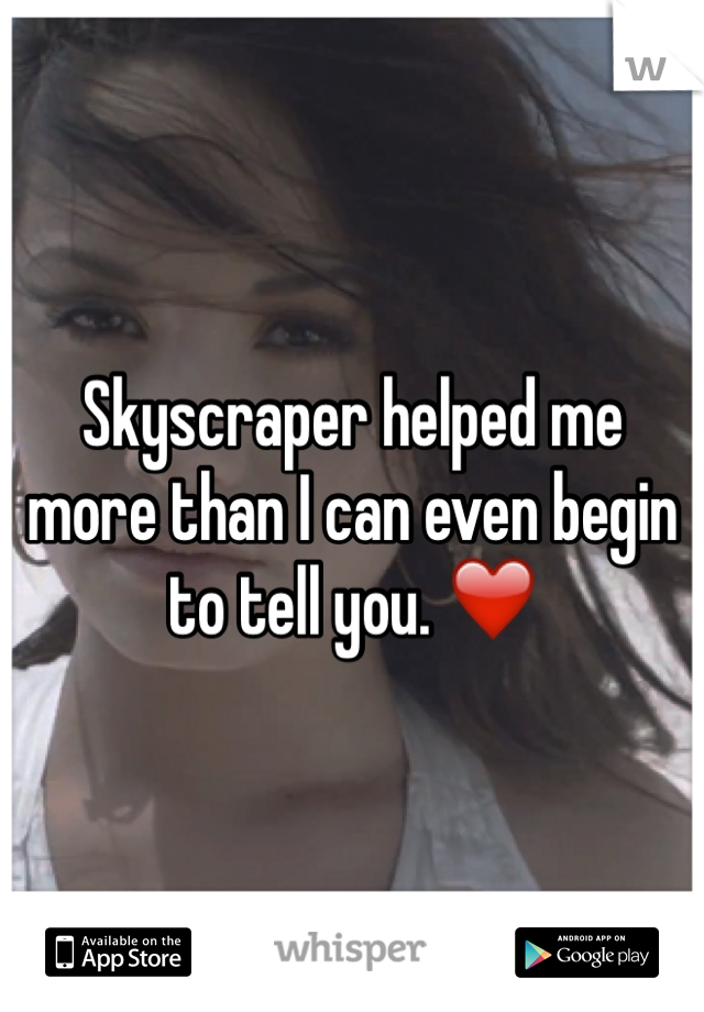 Skyscraper helped me more than I can even begin to tell you. ❤