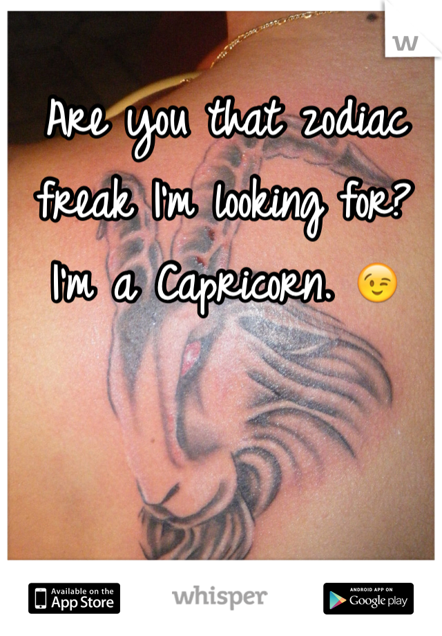 Are you that zodiac freak I'm looking for? I'm a Capricorn. 😉