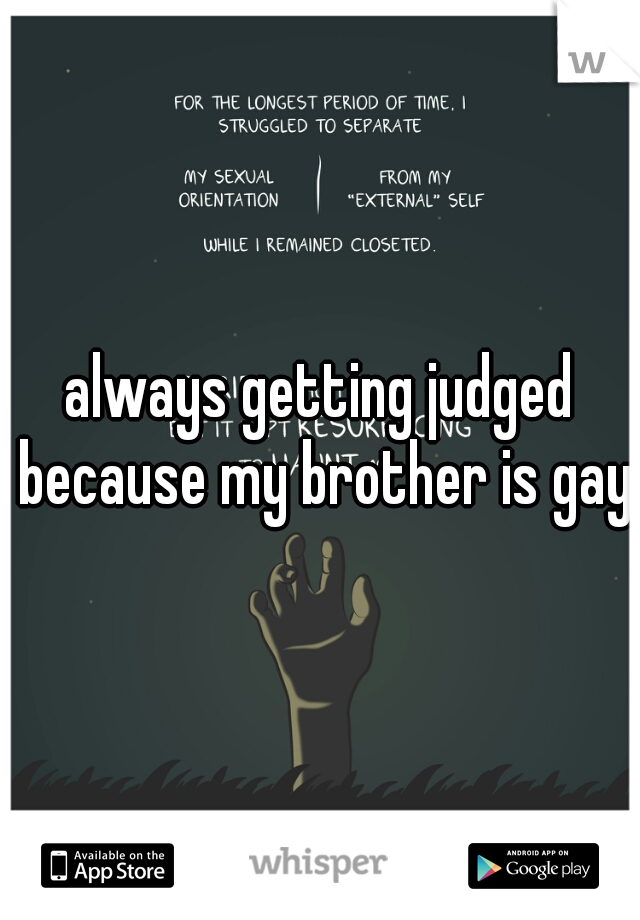 always getting judged because my brother is gay 