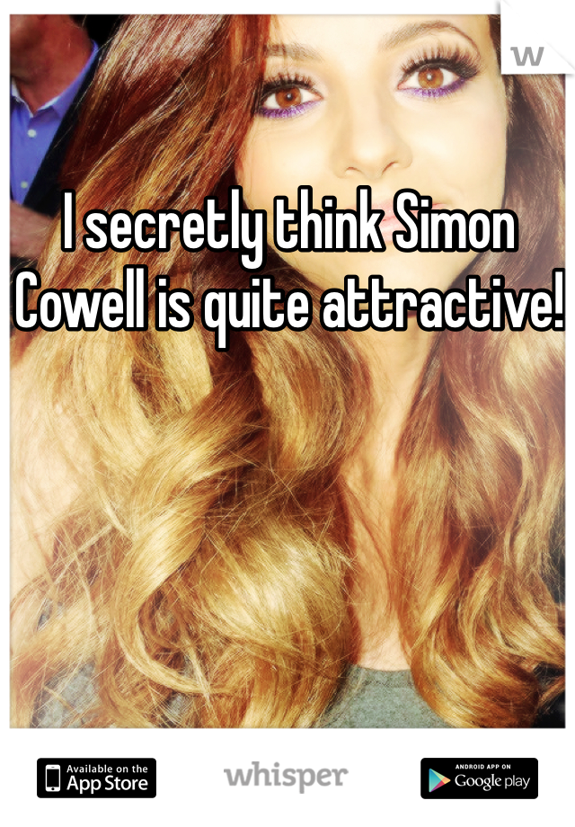 I secretly think Simon Cowell is quite attractive! 