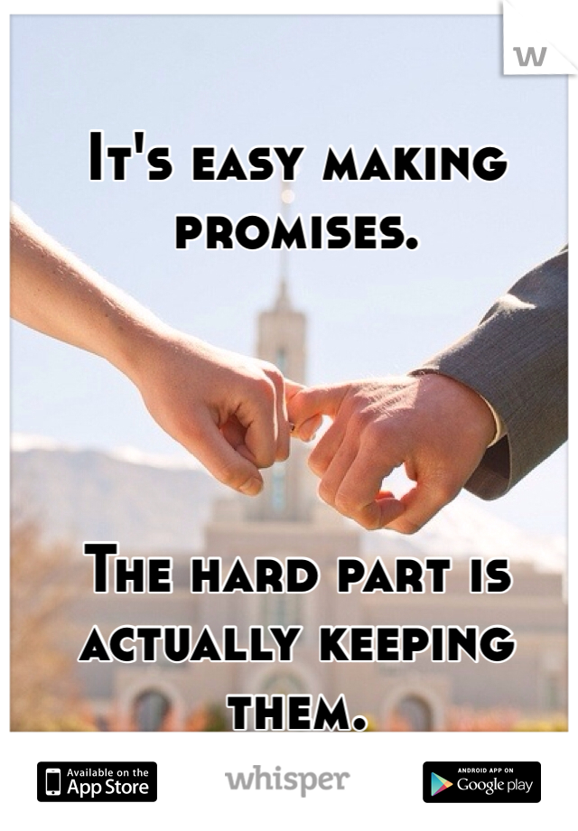 It's easy making promises. 




The hard part is actually keeping them. 