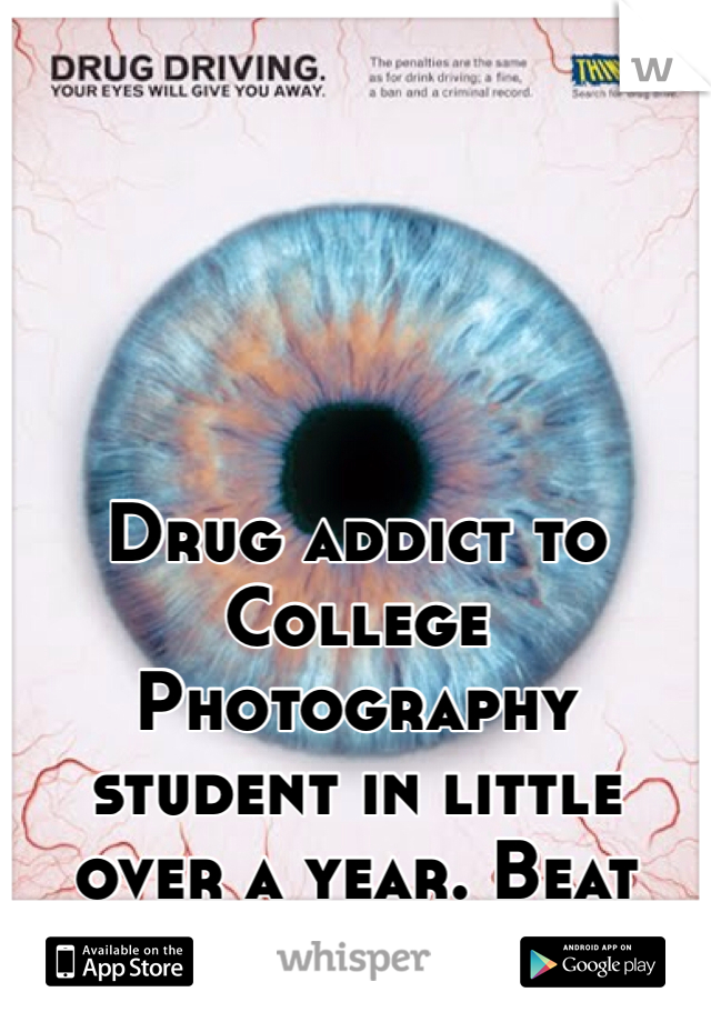 Drug addict to College Photography student in little over a year. Beat THAT! 