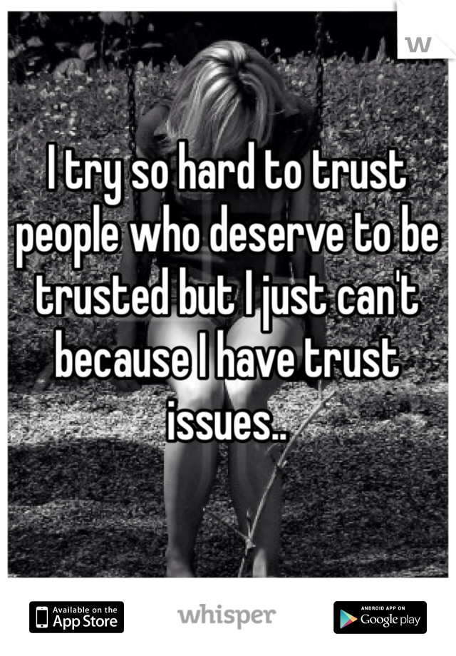 I try so hard to trust people who deserve to be trusted but I just can't because I have trust issues.. 